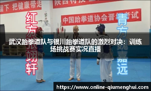 武汉跆拳道队与银川跆拳道队的激烈对决：训练场挑战赛实况直播